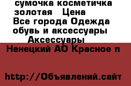 сумочка косметичка золотая › Цена ­ 300 - Все города Одежда, обувь и аксессуары » Аксессуары   . Ненецкий АО,Красное п.